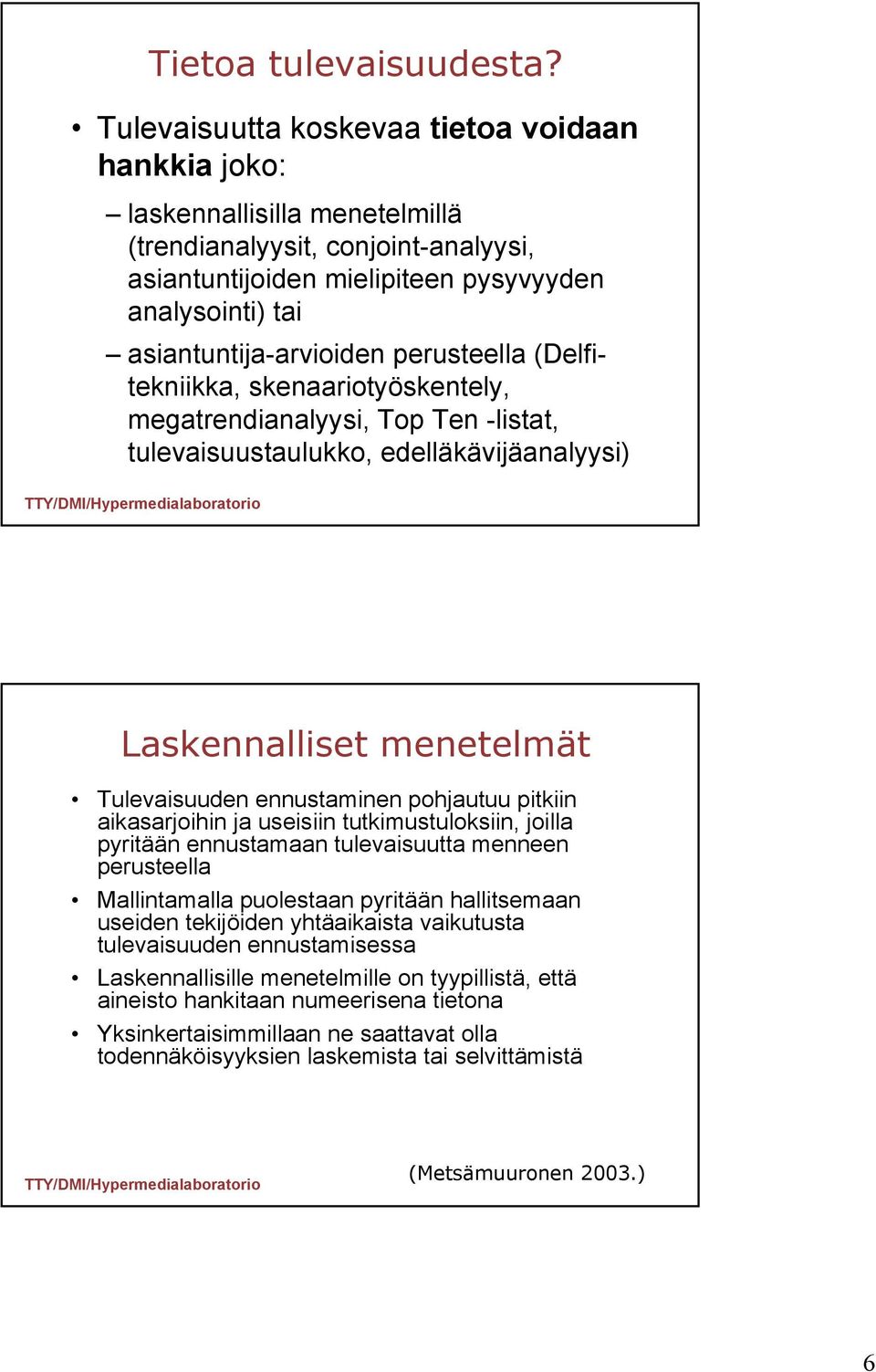 Laskennalliset menetelmät Tulevaisuuden ennustaminen pohjautuu pitkiin aikasarjoihin ja useisiin tutkimustuloksiin, joilla pyritään ennustamaan tulevaisuutta menneen perusteella Mallintamalla