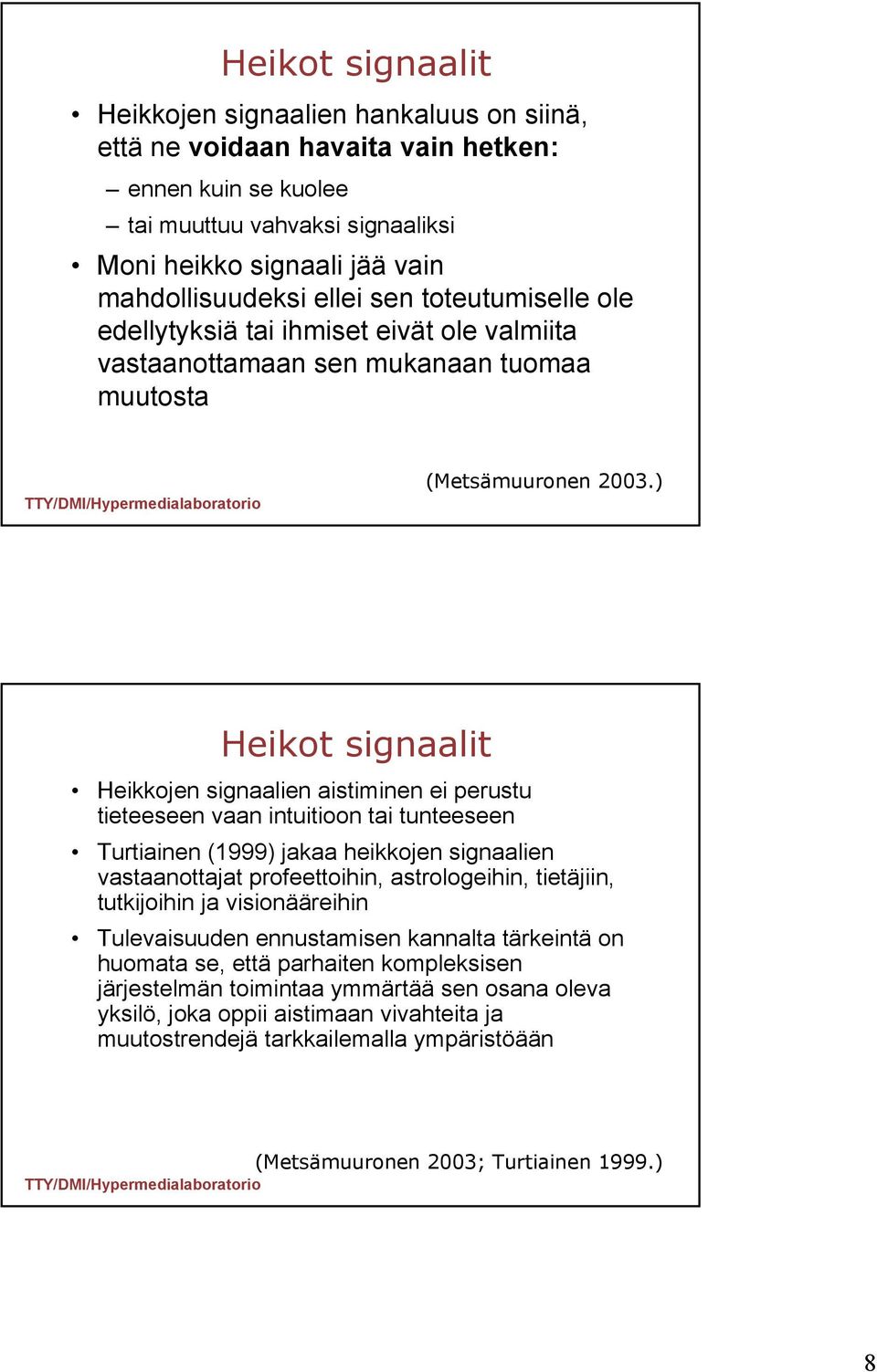 intuitioon tai tunteeseen Turtiainen (1999) jakaa heikkojen signaalien vastaanottajat profeettoihin, astrologeihin, tietäjiin, tutkijoihin ja visionääreihin Tulevaisuuden ennustamisen kannalta