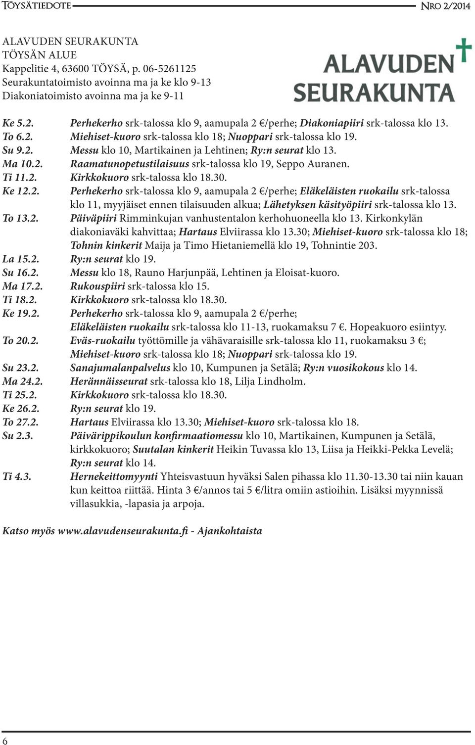 Ti 11.2. Kirkkokuoro srk-talossa klo 18.30. Ke 12.2. Perhekerho srk-talossa klo 9, aamupala 2 /perhe; Eläkeläisten ruokailu srk-talossa klo 11, myyjäiset ennen tilaisuuden alkua; Lähetyksen käsityöpiiri srk-talossa klo 13.