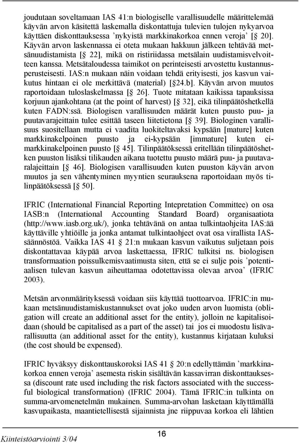 Metsätaloudessa taimikot on perinteisesti arvostettu kustannusperusteisesti. IAS:n mukaan näin voidaan tehdä erityisesti, jos kasvun vaikutus hintaan ei ole merkittävä (material) [ 24.b].