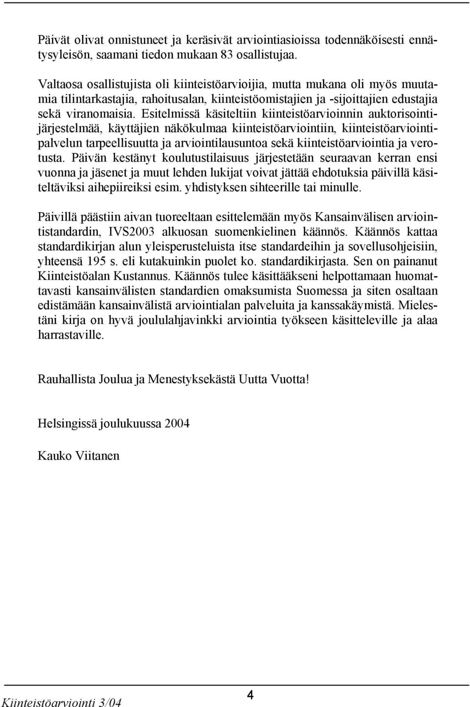 Esitelmissä käsiteltiin kiinteistöarvioinnin auktorisointijärjestelmää, käyttäjien näkökulmaa kiinteistöarviointiin, kiinteistöarviointipalvelun tarpeellisuutta ja arviointilausuntoa sekä