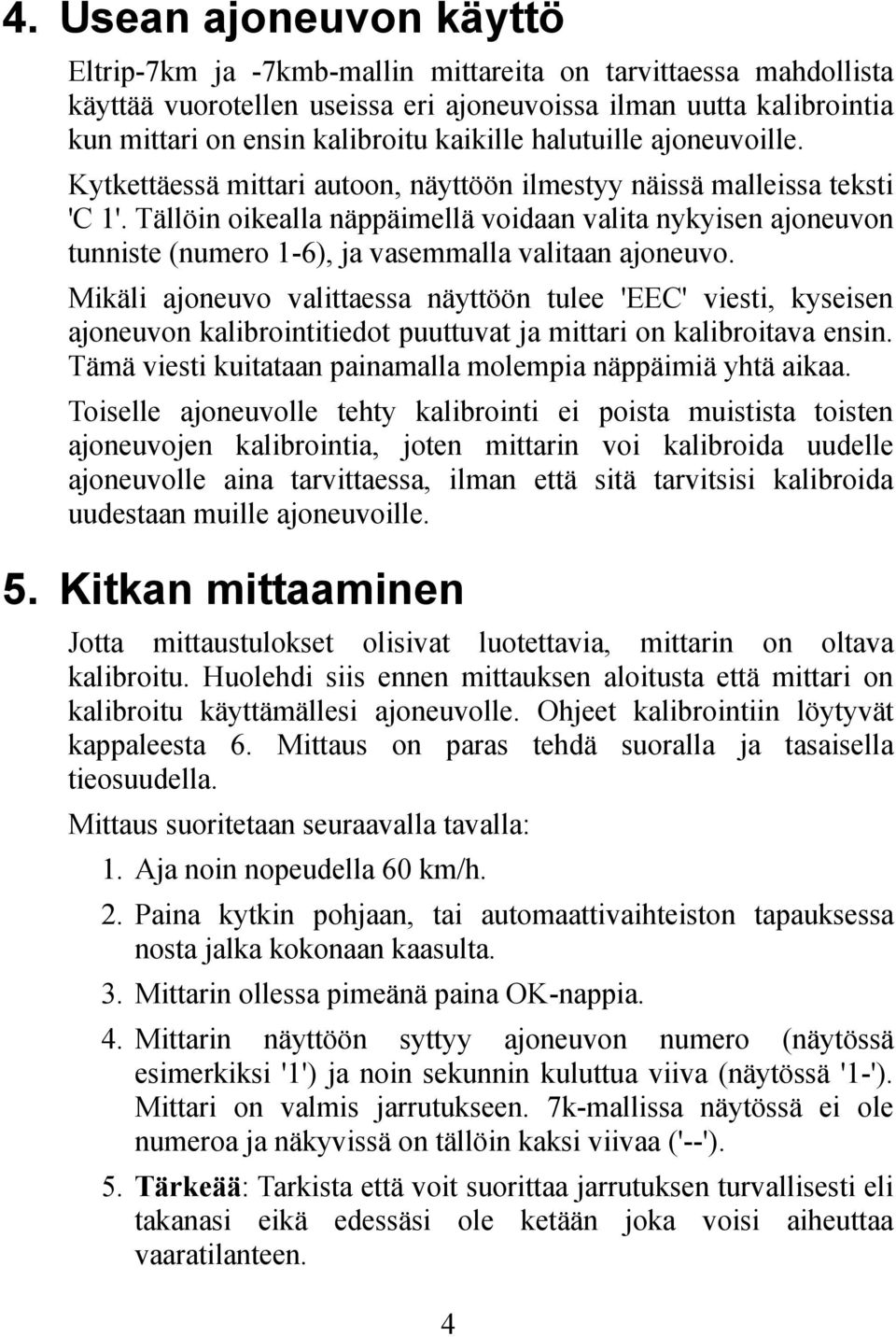 Tällöin oikealla näppäimellä voidaan valita nykyisen ajoneuvon tunniste (numero 1-6), ja vasemmalla valitaan ajoneuvo.