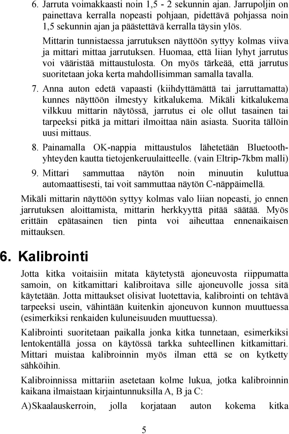 On myös tärkeää, että jarrutus suoritetaan joka kerta mahdollisimman samalla tavalla. 7. Anna auton edetä vapaasti (kiihdyttämättä tai jarruttamatta) kunnes näyttöön ilmestyy kitkalukema.