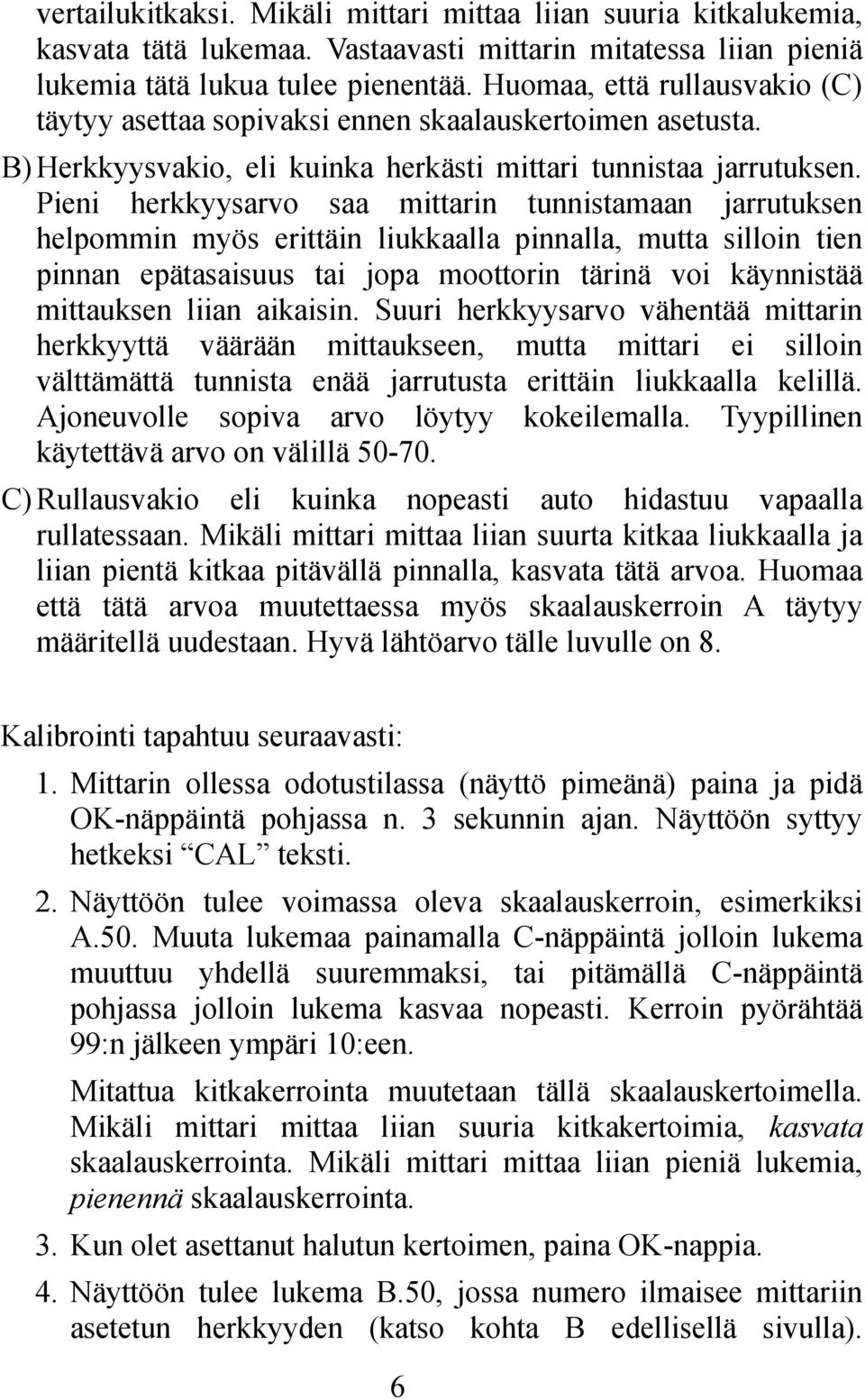 Pieni herkkyysarvo saa mittarin tunnistamaan jarrutuksen helpommin myös erittäin liukkaalla pinnalla, mutta silloin tien pinnan epätasaisuus tai jopa moottorin tärinä voi käynnistää mittauksen liian