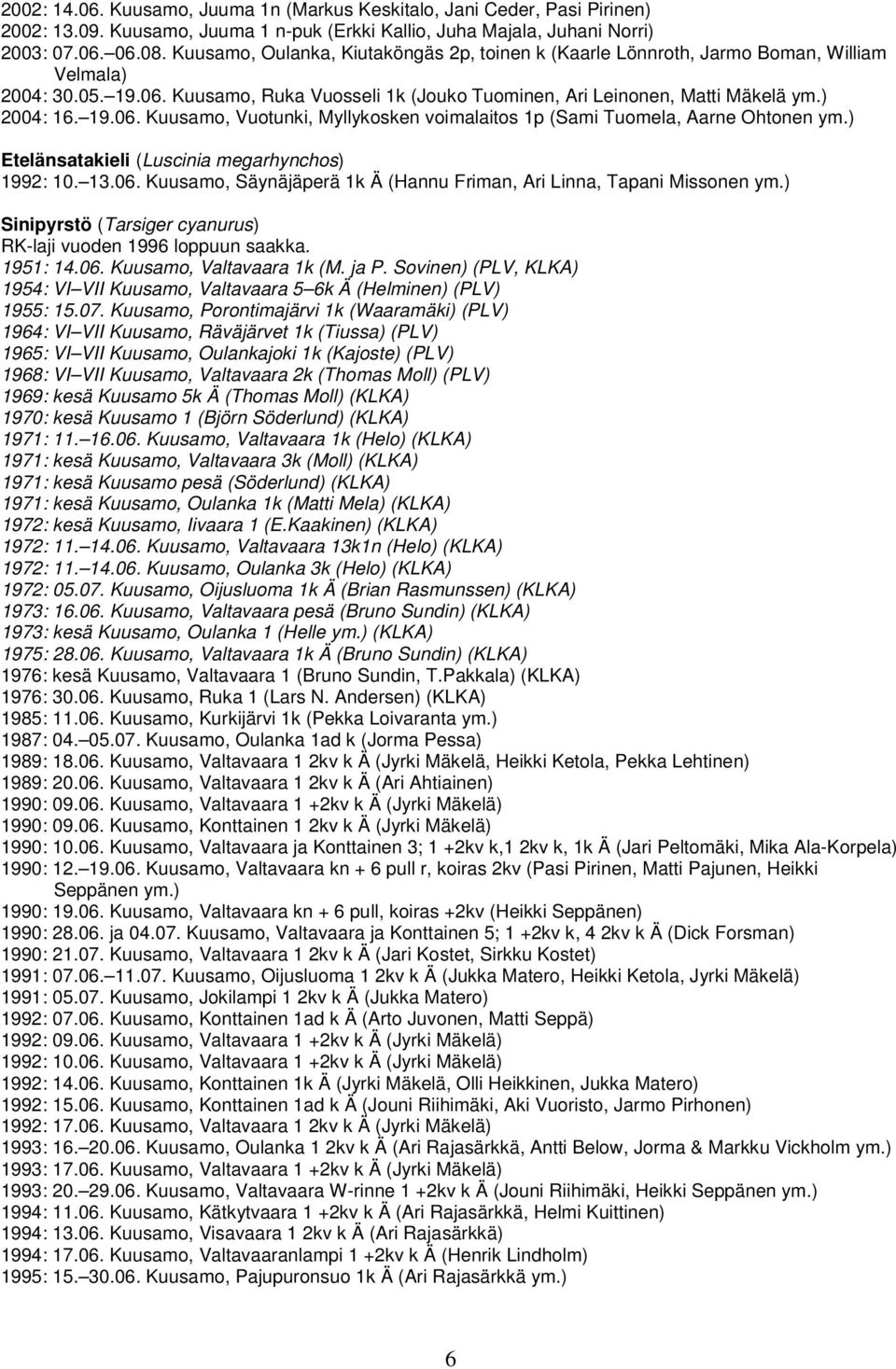 ) Etelänsatakieli (Luscinia megarhynchos) 1992: 10. 13.06. Kuusamo, Säynäjäperä 1k Ä (Hannu Friman, Ari Linna, Tapani Missonen ym.) Sinipyrstö (Tarsiger cyanurus) RK-laji vuoden 1996 loppuun saakka.