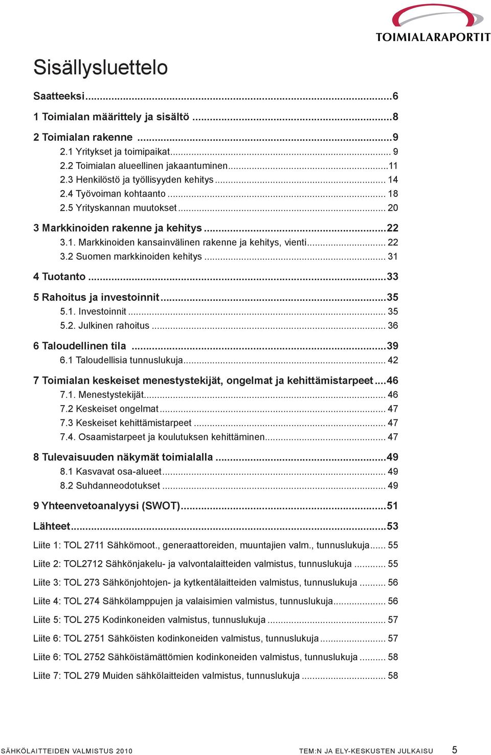 .. 22 3.2 Suomen markkinoiden kehitys... 31 4 Tuotanto...33 5 Rahoitus ja investoinnit...35 5.1. Investoinnit... 35 5.2. Julkinen rahoitus... 36 6 Taloudellinen tila...39 6.