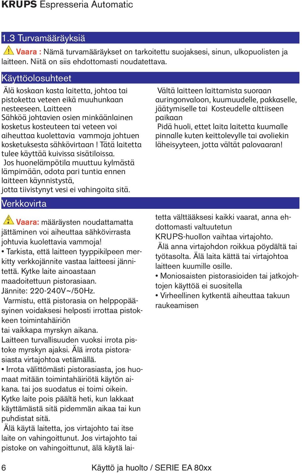 Laitteen Sähköä johtavien osien minkäänlainen kosketus kosteuteen tai veteen voi aiheuttaa kuolettavia vammoja johtuen kosketuksesta sähkövirtaan Tätä laitetta tulee käyttää kuivissa sisätiloissa.