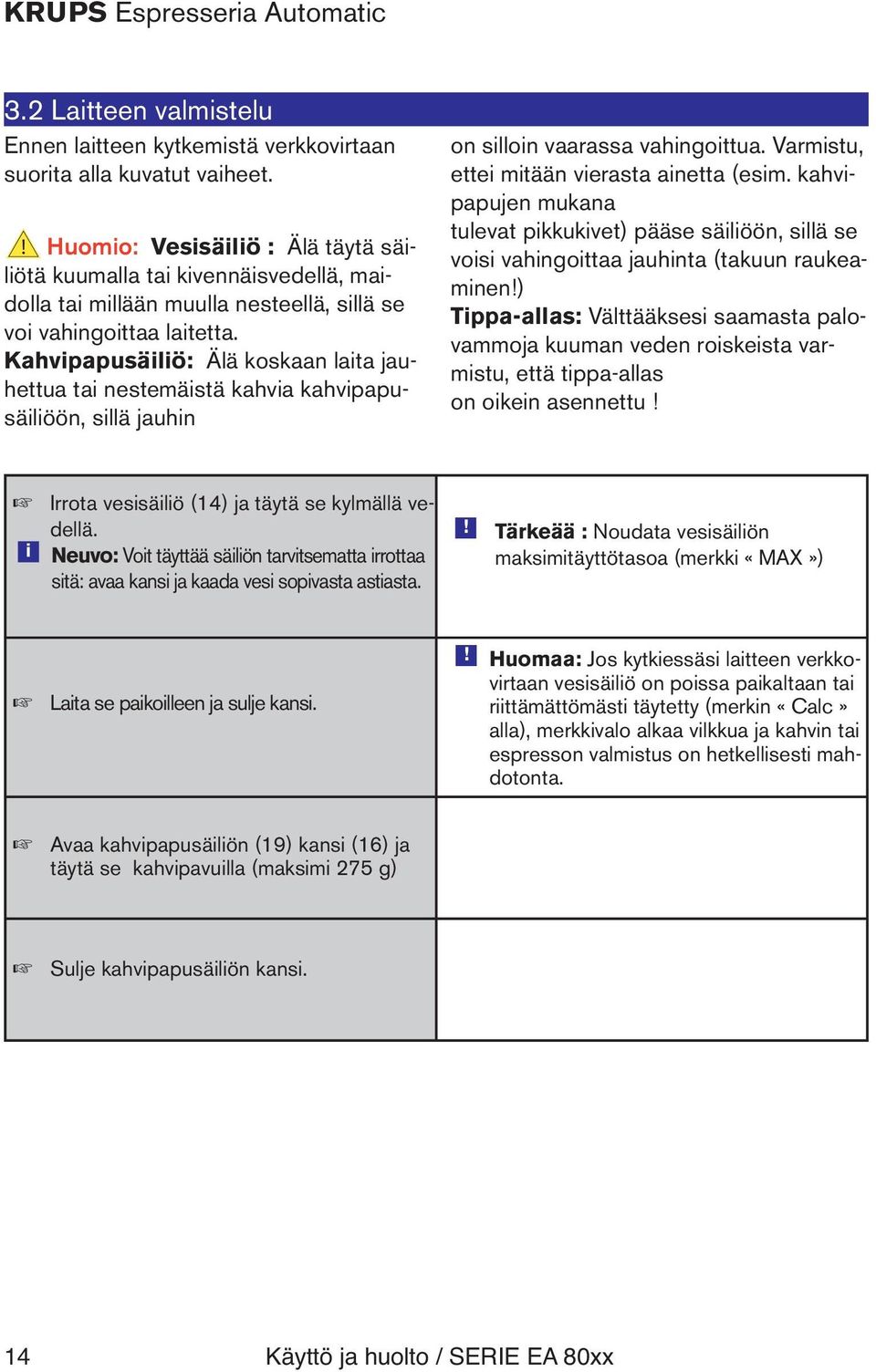 Kahvipapusäiliö: Älä koskaan laita jauhettua tai nestemäistä kahvia kahvipapusäiliöön, sillä jauhin on silloin vaarassa vahingoittua. Varmistu, ettei mitään vierasta ainetta (esim.