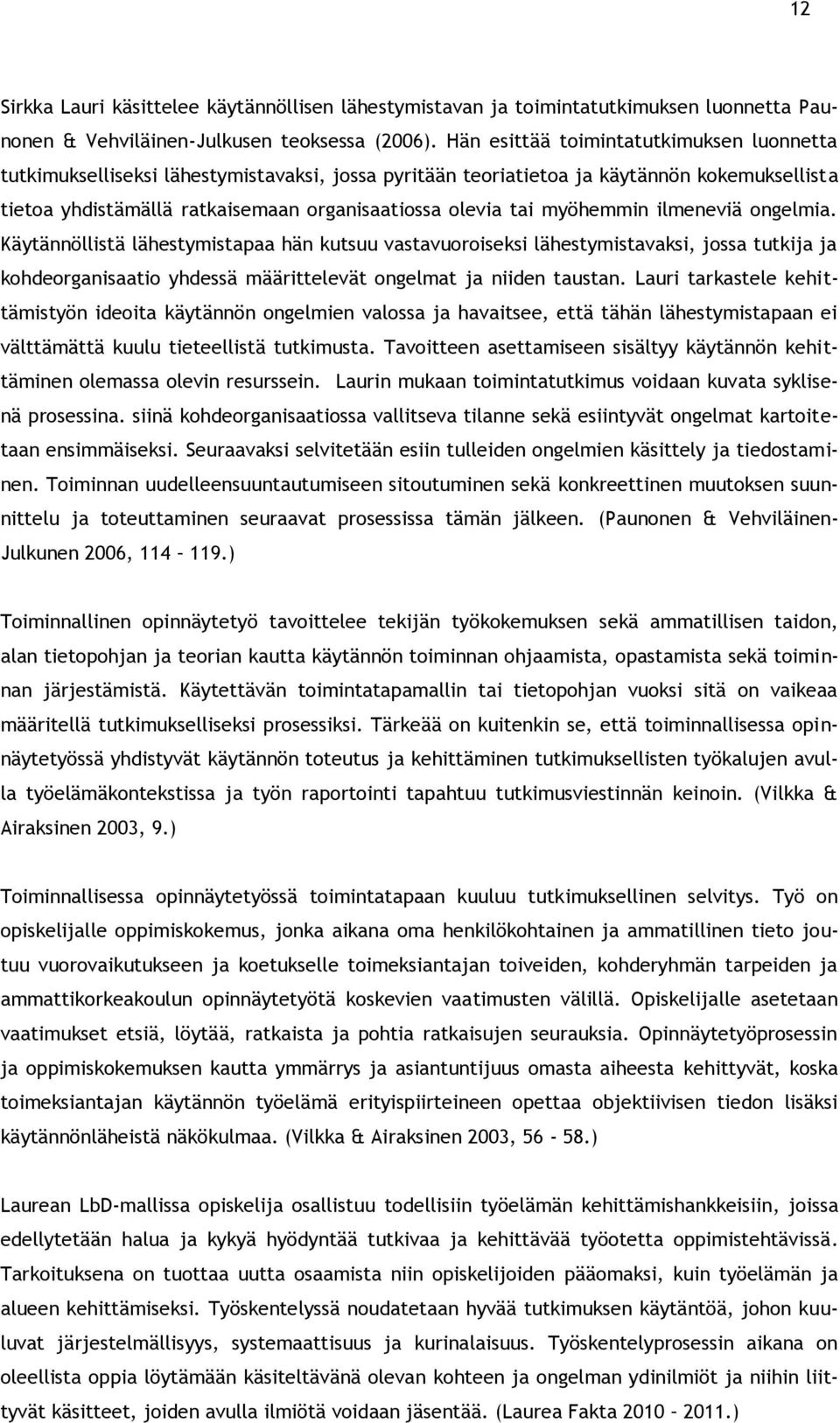 myöhemmin ilmeneviä ongelmia. Käytännöllistä lähestymistapaa hän kutsuu vastavuoroiseksi lähestymistavaksi, jossa tutkija ja kohdeorganisaatio yhdessä määrittelevät ongelmat ja niiden taustan.