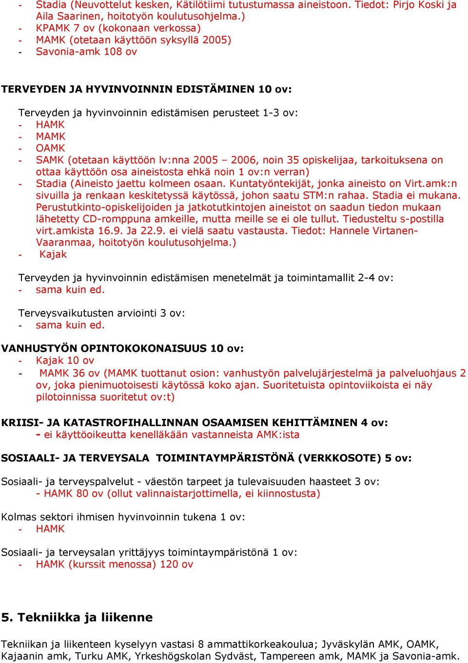 lv:nna 2005 2006, noin 35 opiskelijaa, tarkoituksena on ottaa käyttöön osa aineistosta ehkä noin 1 ov:n verran) - Stadia (Aineisto jaettu kolmeen osaan. Kuntatyöntekijät, jonka aineisto on Virt.