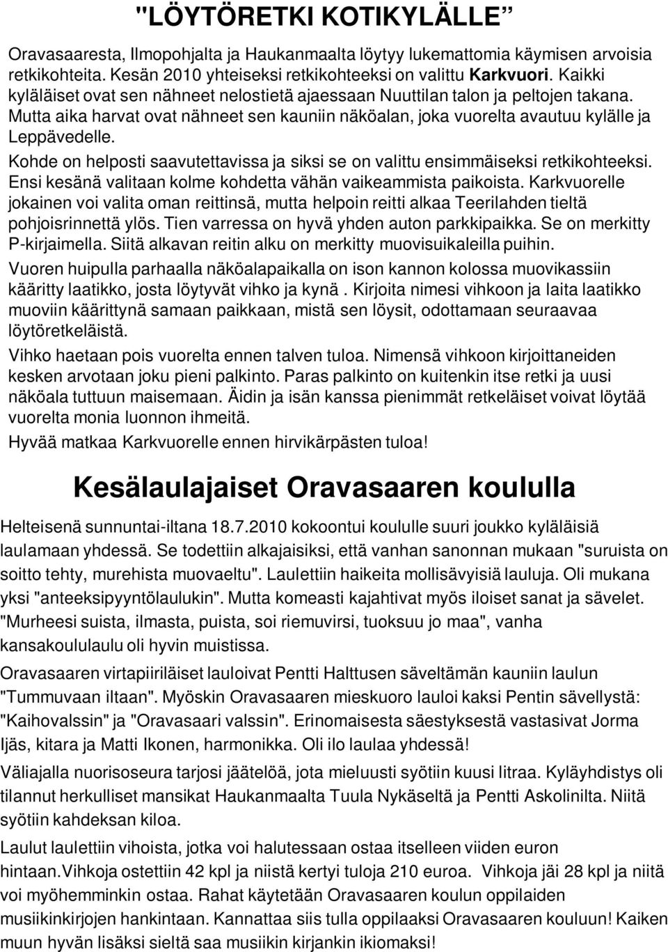 Kohde on helposti saavutettavissa ja siksi se on valittu ensimmäiseksi retkikohteeksi. Ensi kesänä valitaan kolme kohdetta vähän vaikeammista paikoista.