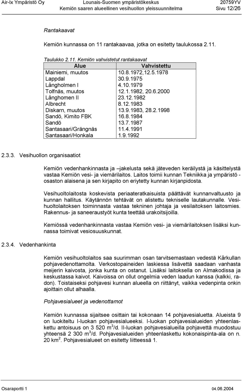 7.1987 Santasaari/Grängnäs 11.4.1991 Santasaari/Honkala 1.9.1992 2.3.3. Vesihuollon organisaatiot 2.3.4. Vedenhankinta Kemiön vedenhankinnasta ja jakelusta sekä jäteveden keräilystä ja käsittelystä vastaa Kemiön vesi- ja viemärilaitos.