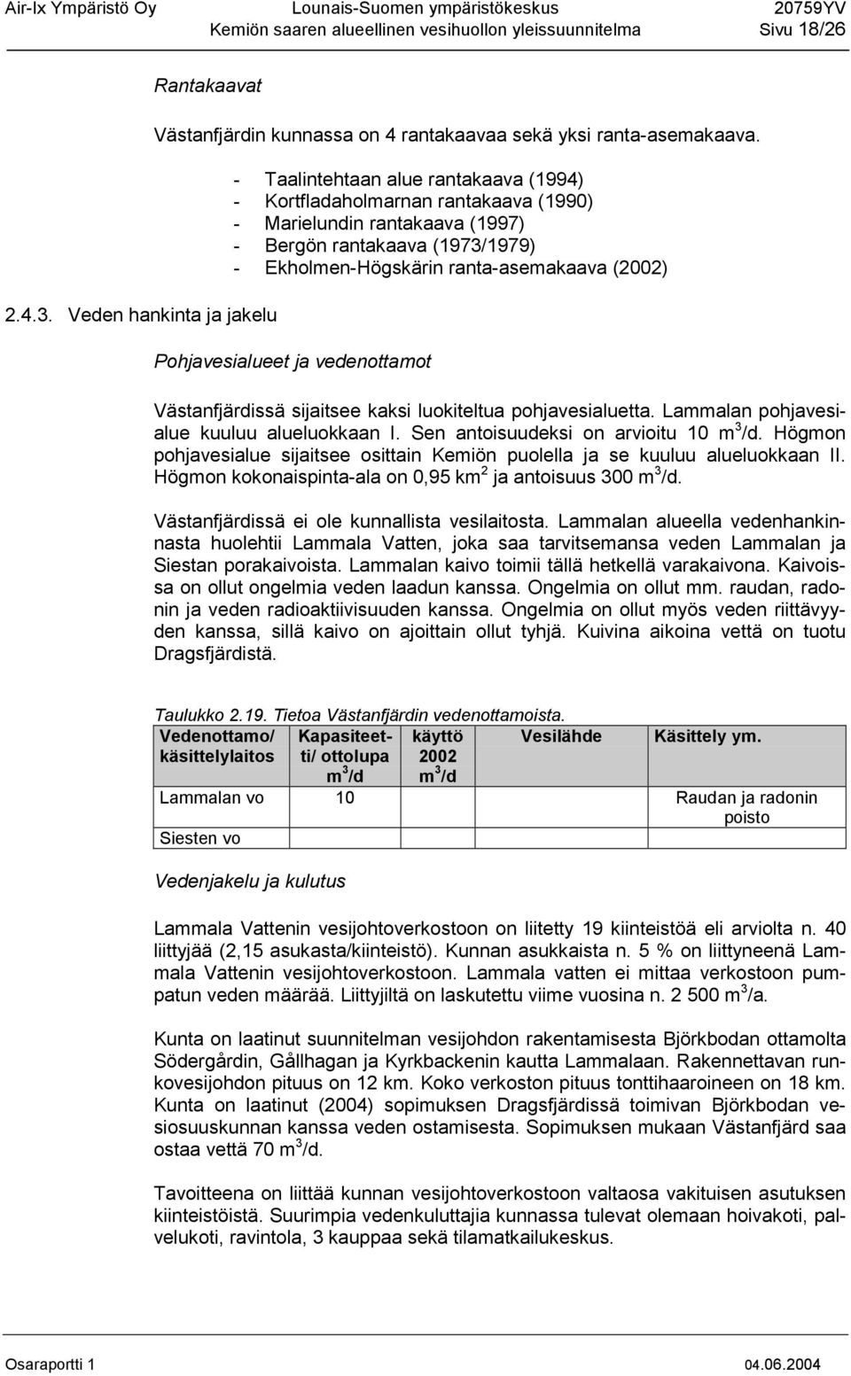 Pohjavesialueet ja vedenottamot Västanfjärdissä sijaitsee kaksi luokiteltua pohjavesialuetta. Lammalan pohjavesialue kuuluu alueluokkaan I. Sen antoisuudeksi on arvioitu 10 m 3 /d.