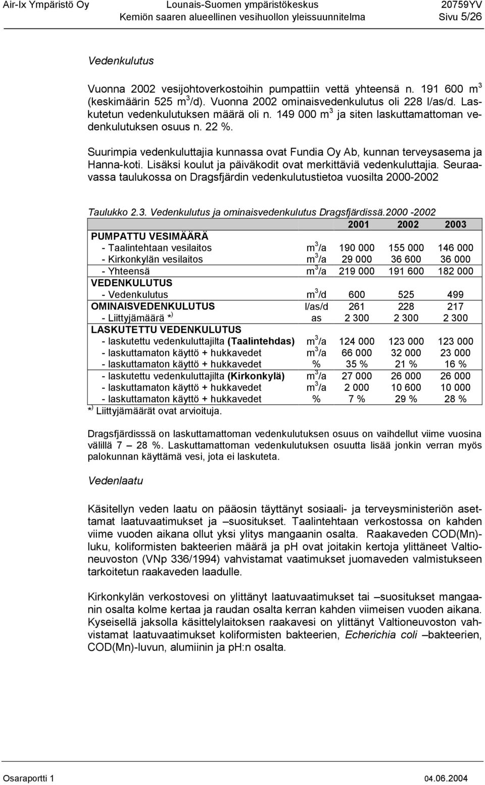 Suurimpia vedenkuluttajia kunnassa ovat Fundia Oy Ab, kunnan terveysasema ja Hanna-koti. Lisäksi koulut ja päiväkodit ovat merkittäviä vedenkuluttajia.