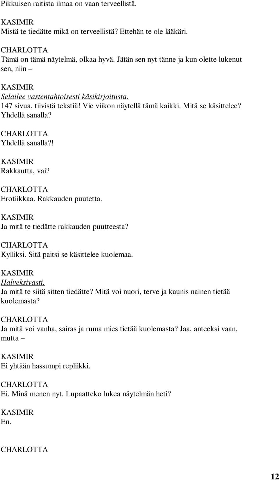 Yhdellä sanalla?! Rakkautta, vai? Erotiikkaa. Rakkauden puutetta. Ja mitä te tiedätte rakkauden puutteesta? Kylliksi. Sitä paitsi se käsittelee kuolemaa. Halveksivasti.