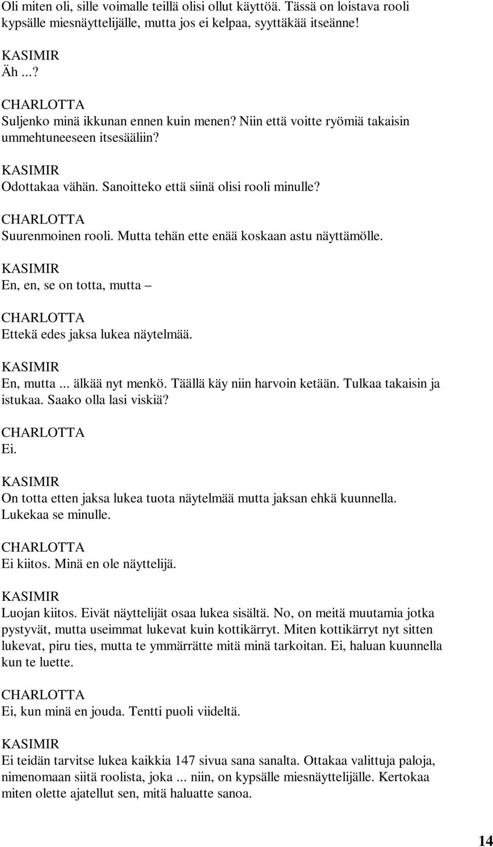 En, en, se on totta, mutta Ettekä edes jaksa lukea näytelmää. En, mutta... älkää nyt menkö. Täällä käy niin harvoin ketään. Tulkaa takaisin ja istukaa. Saako olla lasi viskiä? Ei.