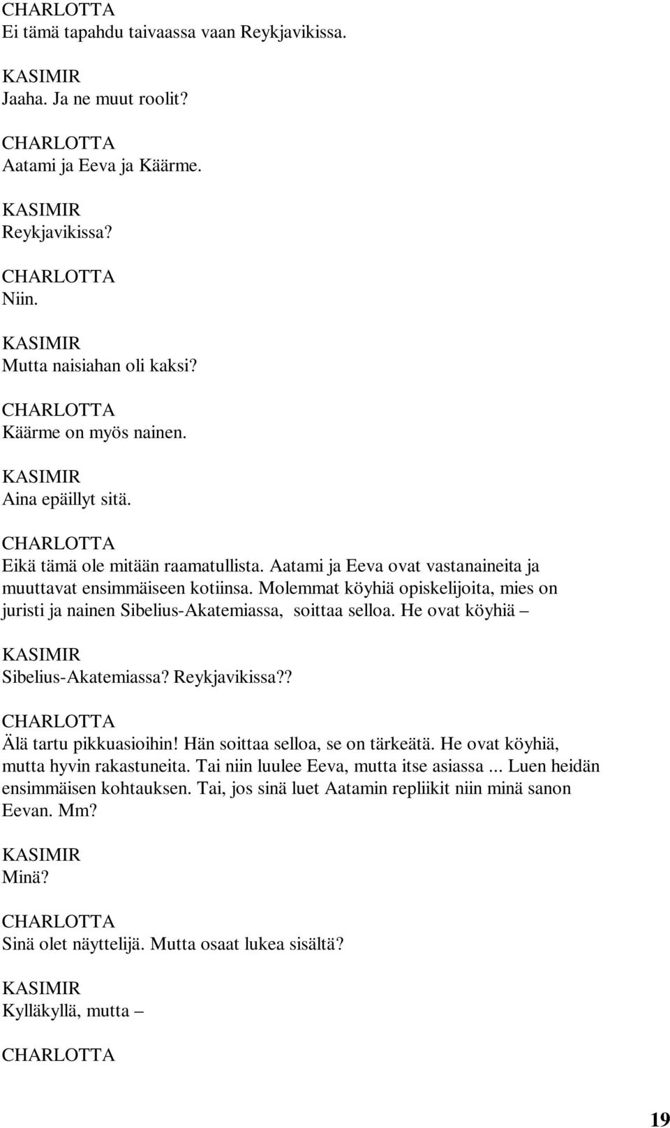 Molemmat köyhiä opiskelijoita, mies on juristi ja nainen Sibelius-Akatemiassa, soittaa selloa. He ovat köyhiä Sibelius-Akatemiassa? Reykjavikissa?? Älä tartu pikkuasioihin!