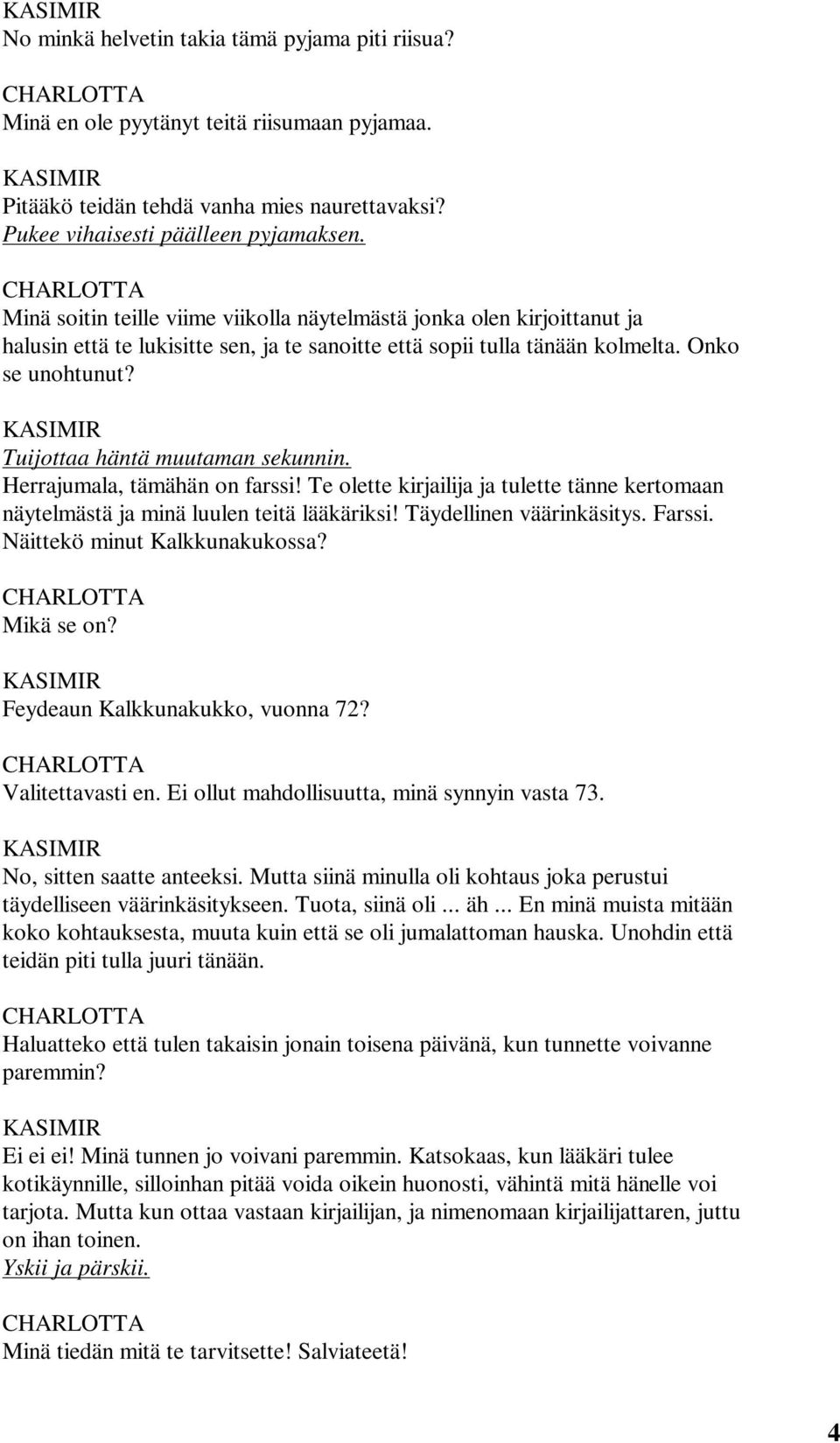 Tuijottaa häntä muutaman sekunnin. Herrajumala, tämähän on farssi! Te olette kirjailija ja tulette tänne kertomaan näytelmästä ja minä luulen teitä lääkäriksi! Täydellinen väärinkäsitys. Farssi.