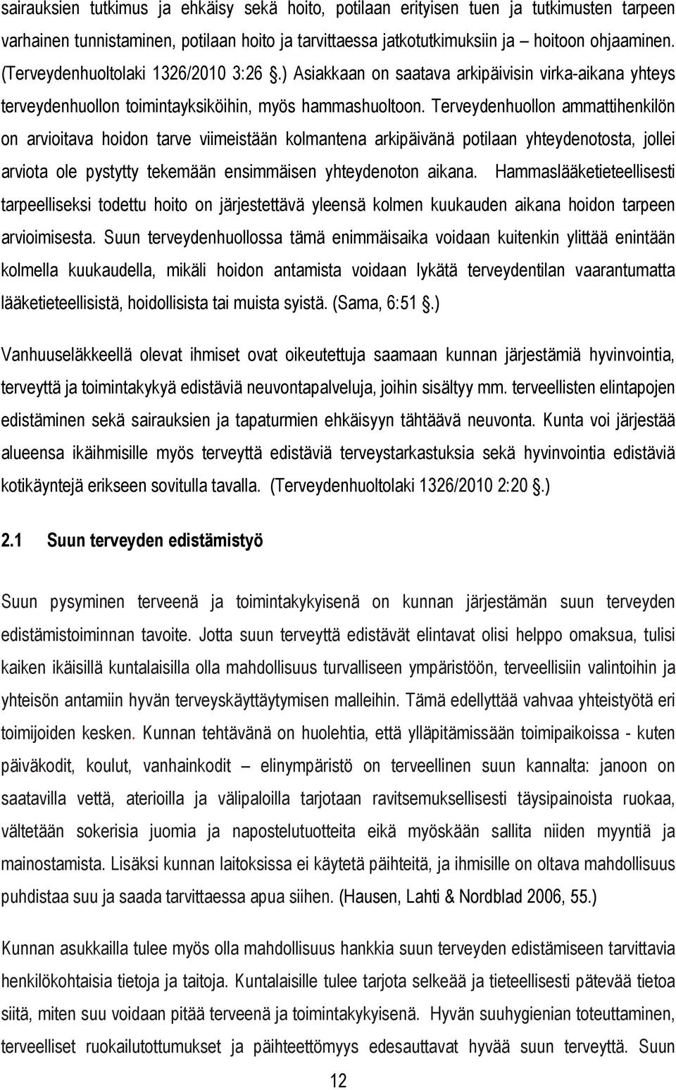 Terveydenhuollon ammattihenkilön on arvioitava hoidon tarve viimeistään kolmantena arkipäivänä potilaan yhteydenotosta, jollei arviota ole pystytty tekemään ensimmäisen yhteydenoton aikana.