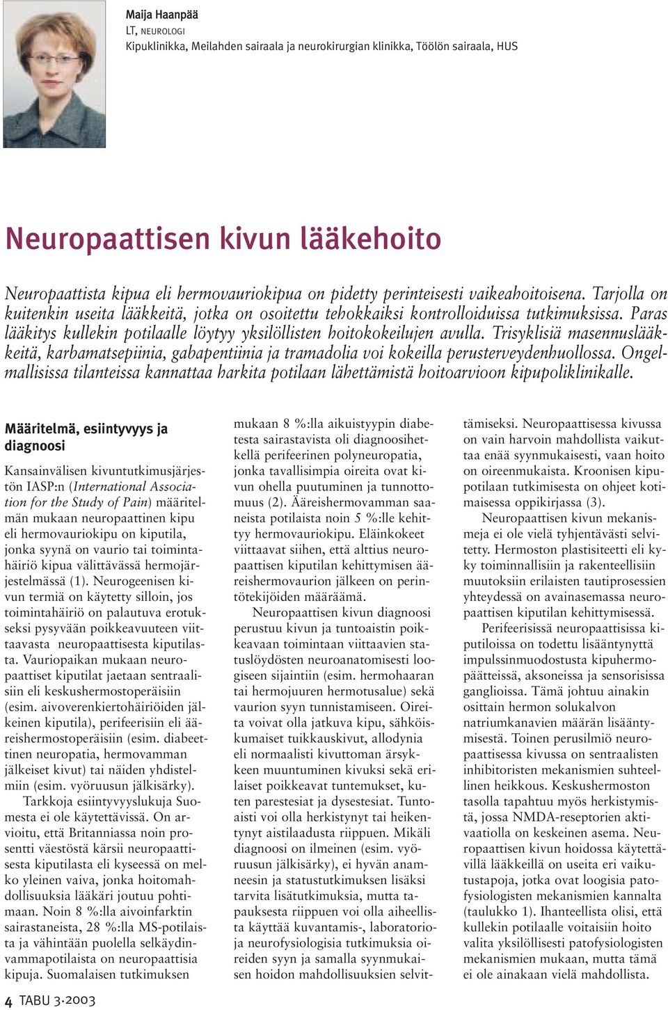 Paras lääkitys kullekin potilaalle löytyy yksilöllisten hoitokokeilujen avulla. Trisyklisiä masennuslääkkeitä, karbamatsepiinia, gabapentiinia ja tramadolia voi kokeilla perusterveydenhuollossa.