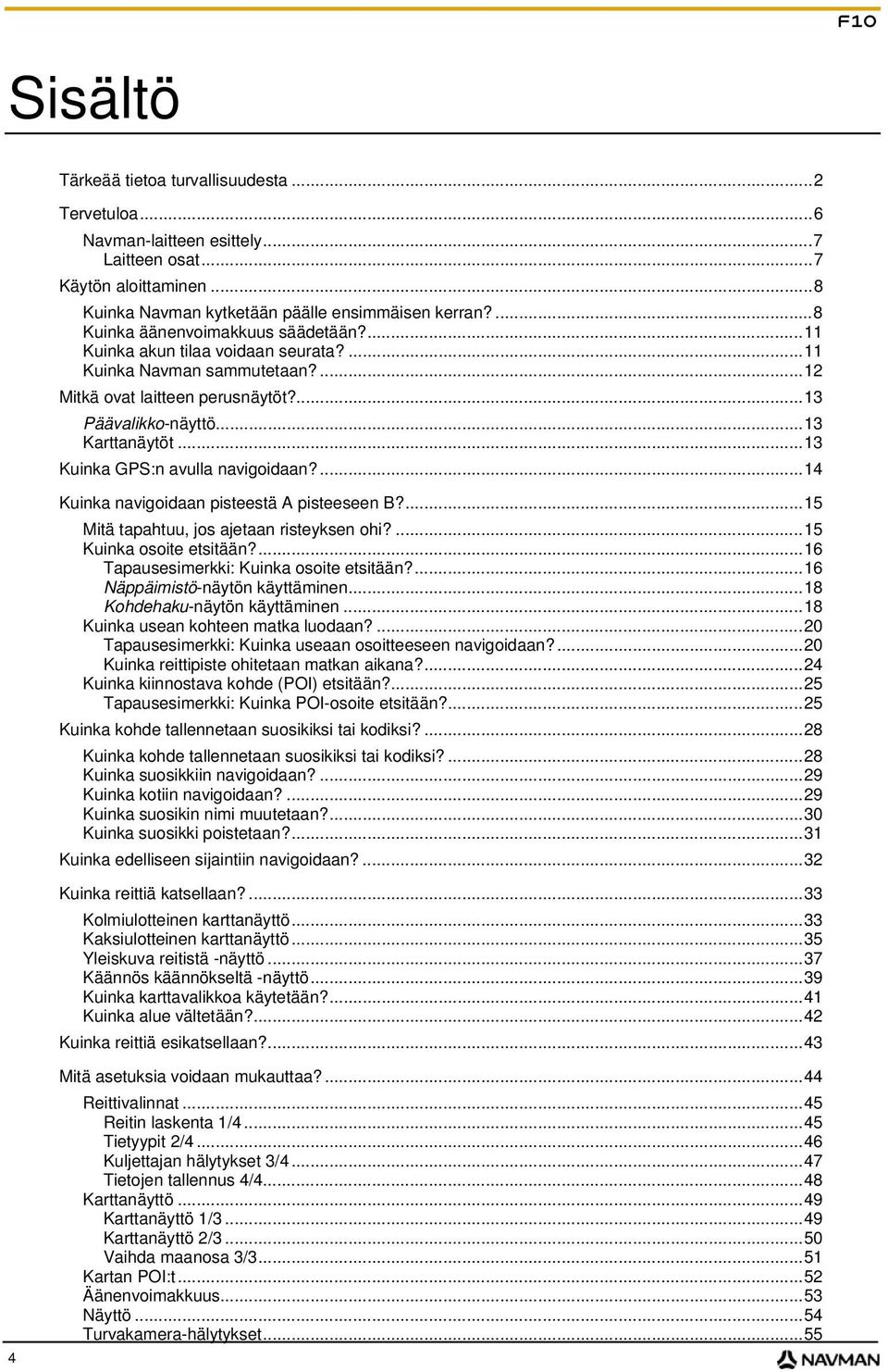 ..13 Kuinka GPS:n avulla navigoidaan?...14 Kuinka navigoidaan pisteestä A pisteeseen B?...15 Mitä tapahtuu, jos ajetaan risteyksen ohi?...15 Kuinka osoite etsitään?