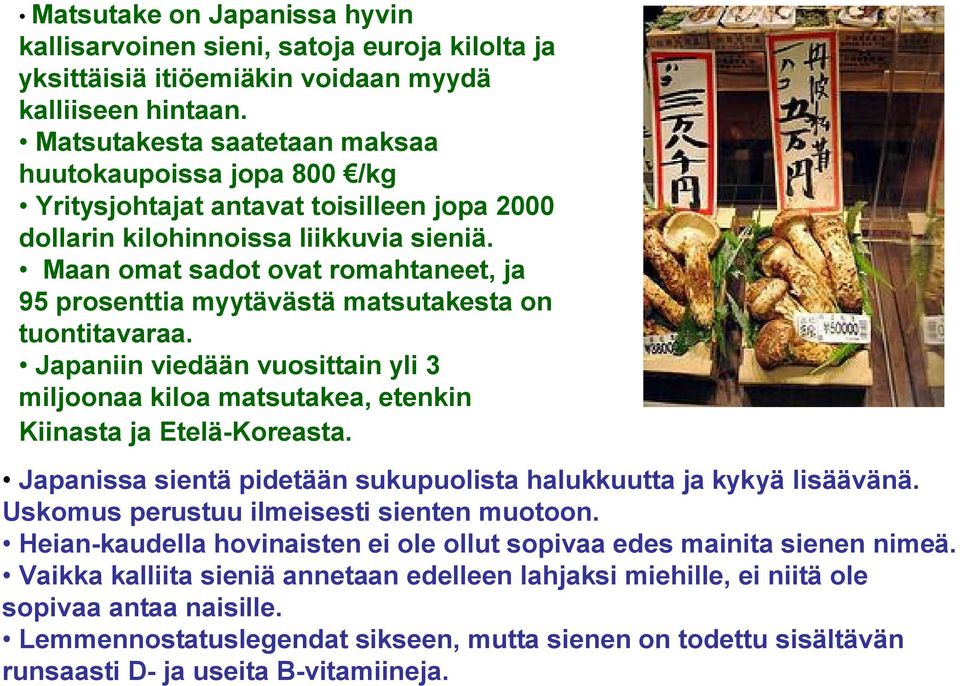 Maan omat sadot ovat romahtaneet, ja 95 prosenttia myytävästä matsutakesta on tuontitavaraa. Japaniin viedään vuosittain yli 3 miljoonaa kiloa matsutakea, etenkin Kiinasta ja Etelä-Koreasta.