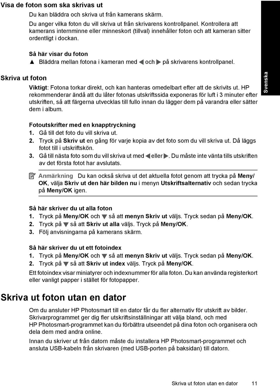 Så här visar du foton Bläddra mellan fotona i kameran med och på skrivarens kontrollpanel. Viktigt: Fotona torkar direkt, och kan hanteras omedelbart efter att de skrivits ut.