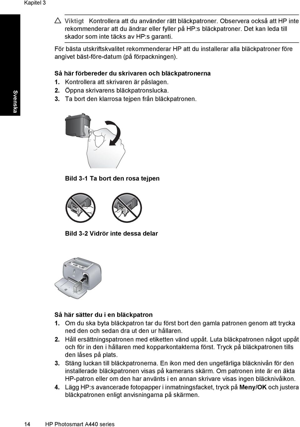 Svenska Så här förbereder du skrivaren och bläckpatronerna 1. Kontrollera att skrivaren är påslagen. 2. Öppna skrivarens bläckpatronslucka. 3. Ta bort den klarrosa tejpen från bläckpatronen.