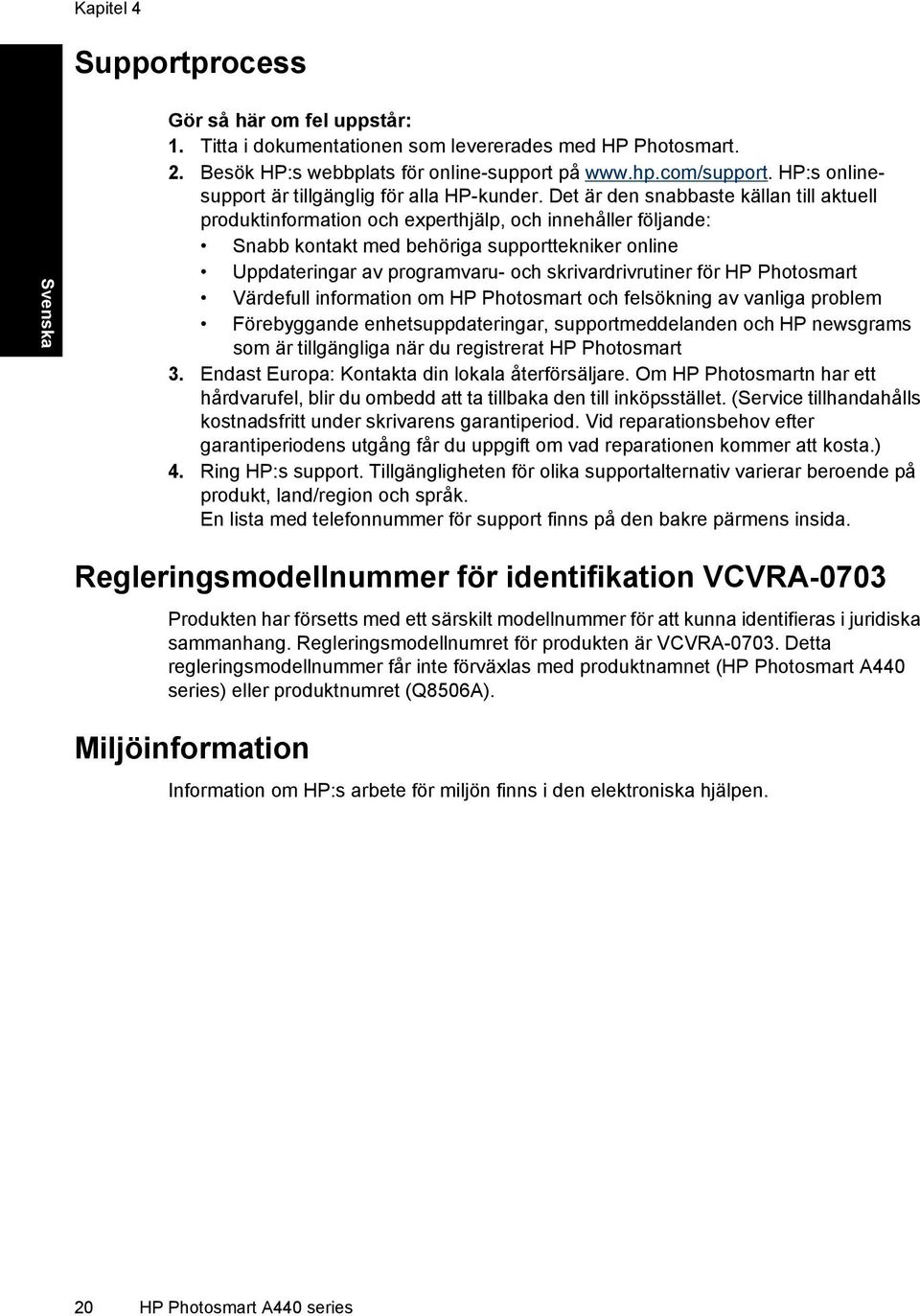 Det är den snabbaste källan till aktuell produktinformation och experthjälp, och innehåller följande: Snabb kontakt med behöriga supporttekniker online Uppdateringar av programvaru- och