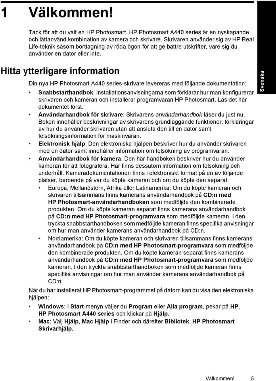 Hitta ytterligare information Din nya HP Photosmart A440 series-skrivare levereras med följande dokumentation: Snabbstarthandbok: Installationsanvisningarna som förklarar hur man konfigurerar