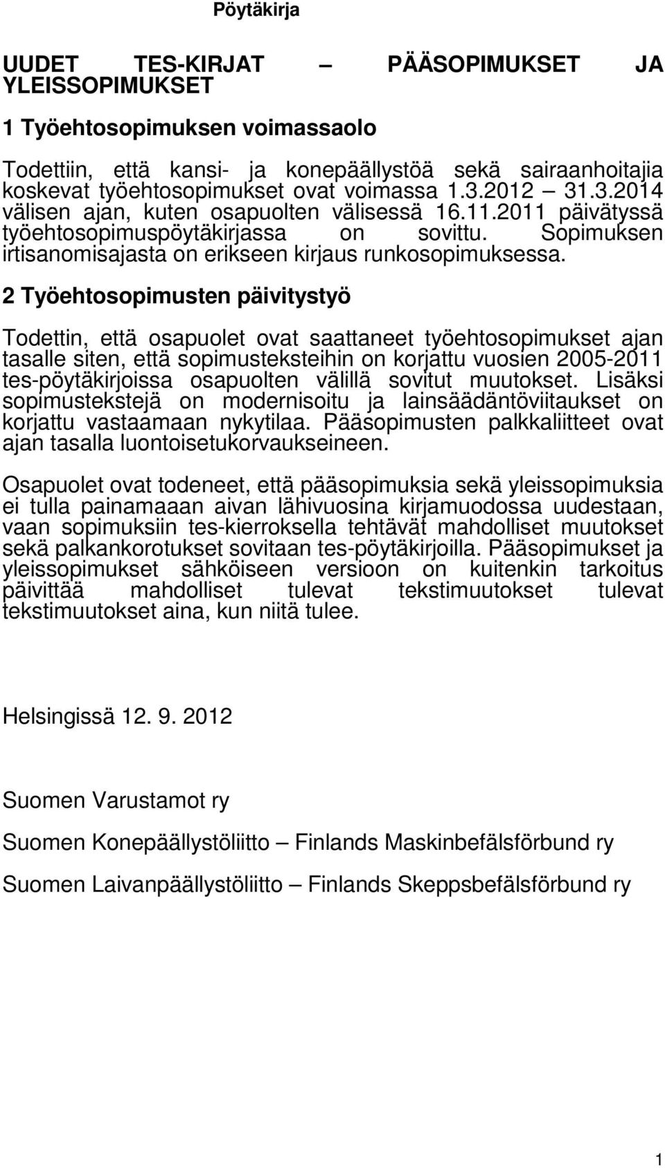 2 Työehtosopimusten päivitystyö Todettin, että osapuolet ovat saattaneet työehtosopimukset ajan tasalle siten, että sopimusteksteihin on korjattu vuosien 2005-2011 tes-pöytäkirjoissa osapuolten