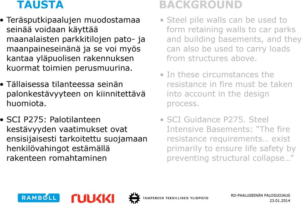 SCI P275: Palotilanteen kestävyyden vaatimukset ovat ensisijaisesti tarkoitettu suojamaan henkilövahingot estämällä rakenteen romahtaminen BACKGROUND Steel pile walls can be used to form retaining