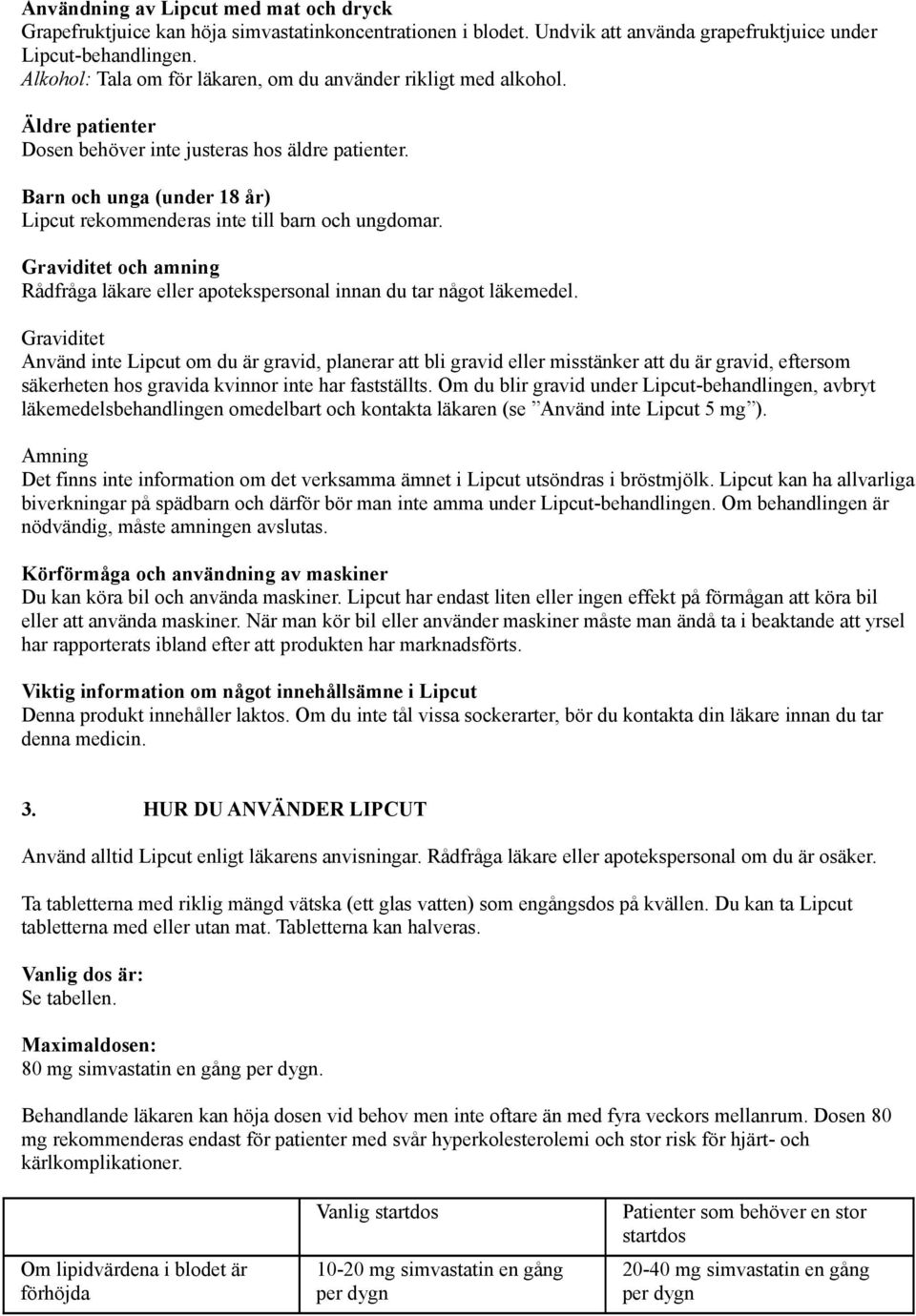 Barn och unga (under 18 år) Lipcut rekommenderas inte till barn och ungdomar. Graviditet och amning Rådfråga läkare eller apotekspersonal innan du tar något läkemedel.