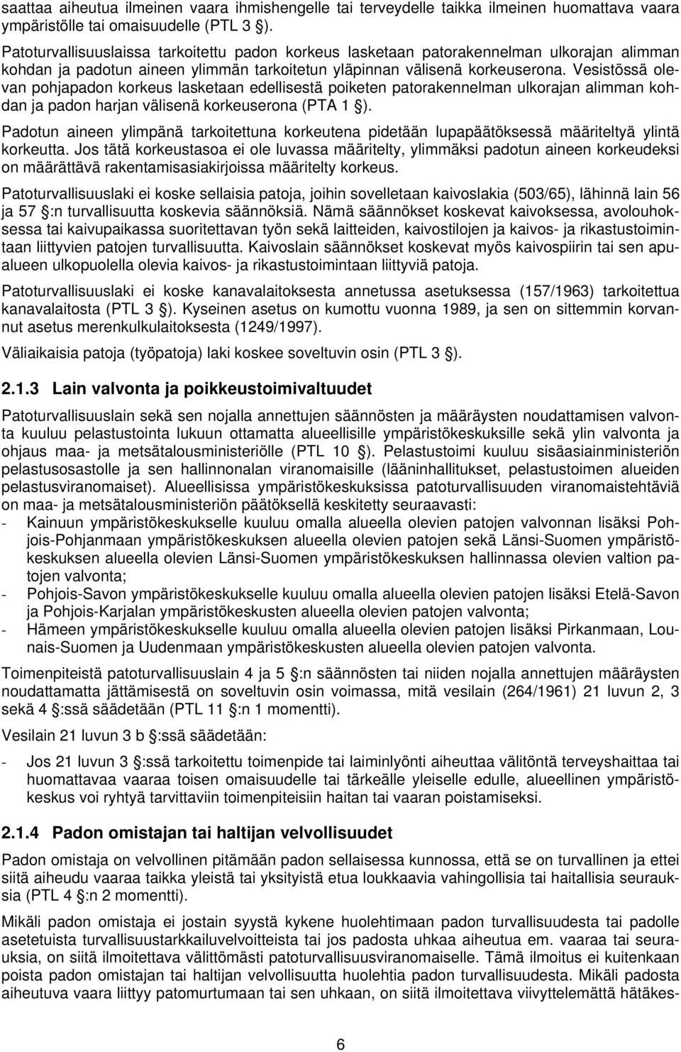 Vesistössä olevan pohjapadon korkeus lasketaan edellisestä poiketen patorakennelman ulkorajan alimman kohdan ja padon harjan välisenä korkeuserona (PTA 1 ).