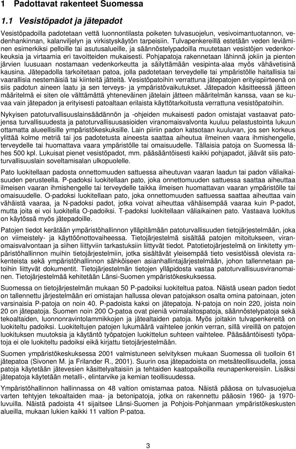 Tulvapenkereillä estetään veden leviäminen esimerkiksi pelloille tai asutusalueille, ja säännöstelypadoilla muutetaan vesistöjen vedenkorkeuksia ja virtaamia eri tavoitteiden mukaisesti.