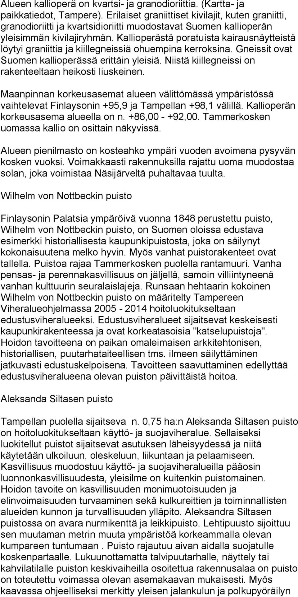 Kallioperästä poratuista kairausnäytteistä löytyi graniittia ja kiillegneissiä ohuempina kerroksina. Gneissit ovat Suomen kallioperässä erittäin yleisiä.