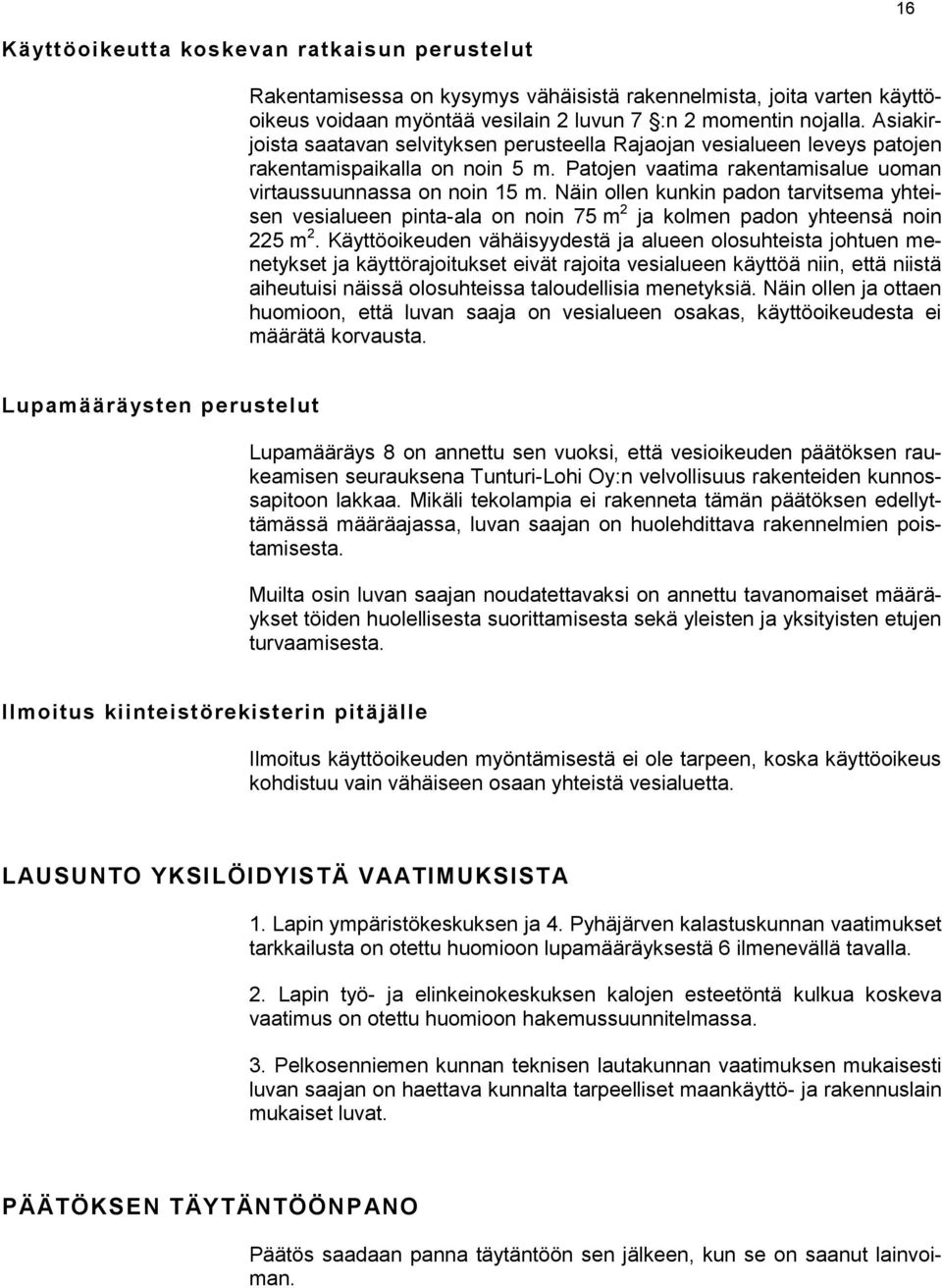 Näin ollen kunkin padon tarvitsema yhteisen vesialueen pinta-ala on noin 75 m 2 ja kolmen padon yhteensä noin 225 m 2.