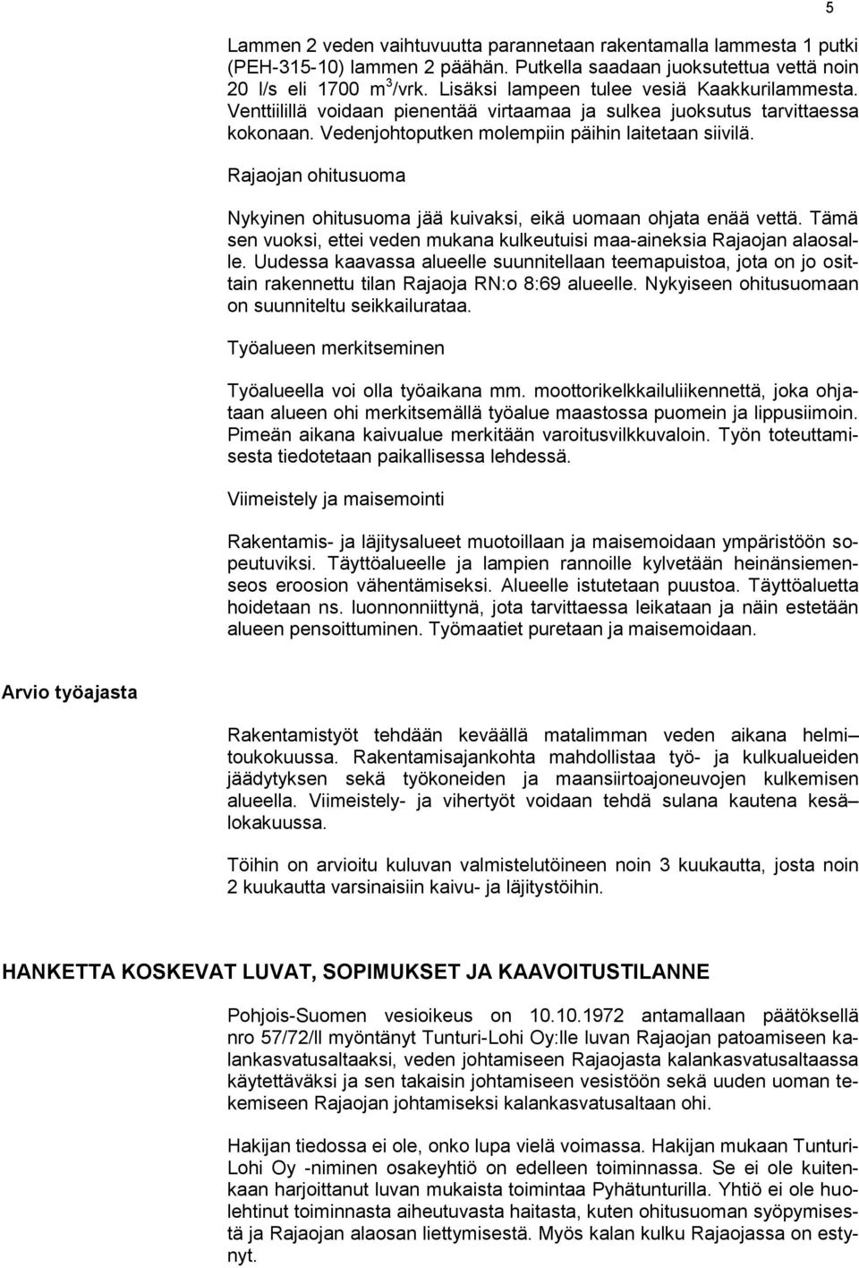 Rajaojan ohitusuoma Nykyinen ohitusuoma jää kuivaksi, eikä uomaan ohjata enää vettä. Tämä sen vuoksi, ettei veden mukana kulkeutuisi maa-aineksia Rajaojan alaosalle.