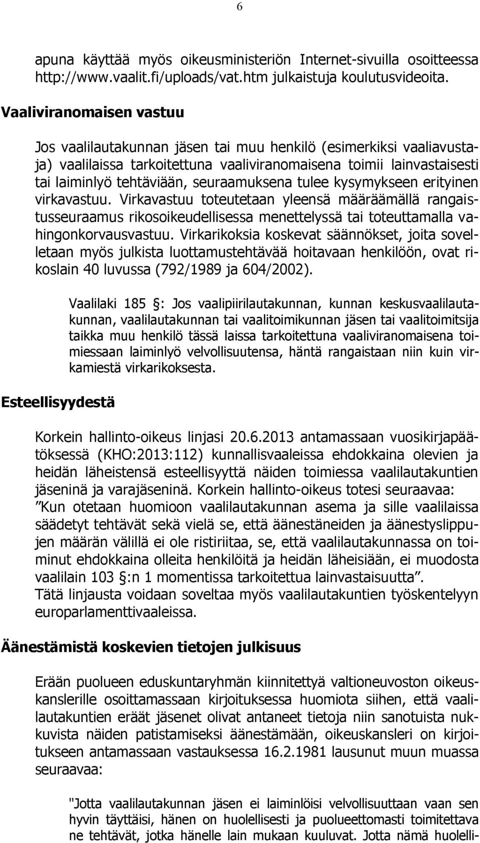 seuraamuksena tulee kysymykseen erityinen virkavastuu. Virkavastuu toteutetaan yleensä määräämällä rangaistusseuraamus rikosoikeudellisessa menettelyssä tai toteuttamalla vahingonkorvausvastuu.