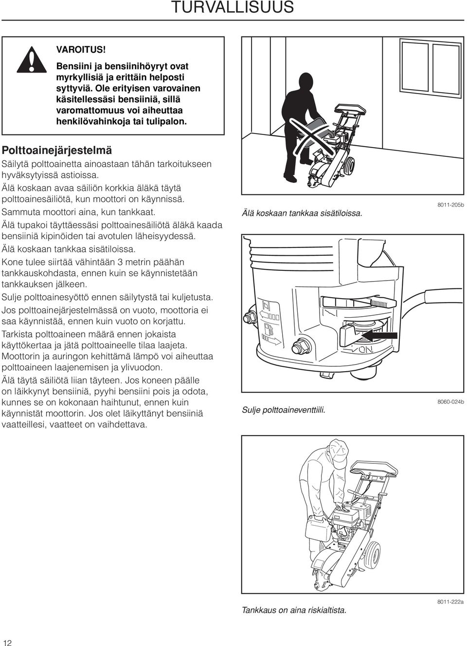 Polttoainejärjestelmä Säilytä polttoainetta ainoastaan tähän tarkoitukseen hyväksytyissä astioissa. Älä koskaan avaa säiliön korkkia äläkä täytä polttoainesäiliötä, kun moottori on käynnissä.