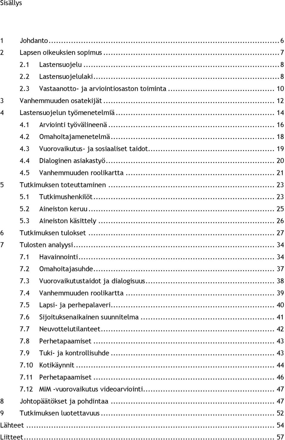 5 Vanhemmuuden roolikartta... 21 5 Tutkimuksen toteuttaminen... 23 5.1 Tutkimushenkilöt... 23 5.2 Aineiston keruu... 25 5.3 Aineiston käsittely... 26 6 Tutkimuksen tulokset... 27 7 Tulosten analyysi.