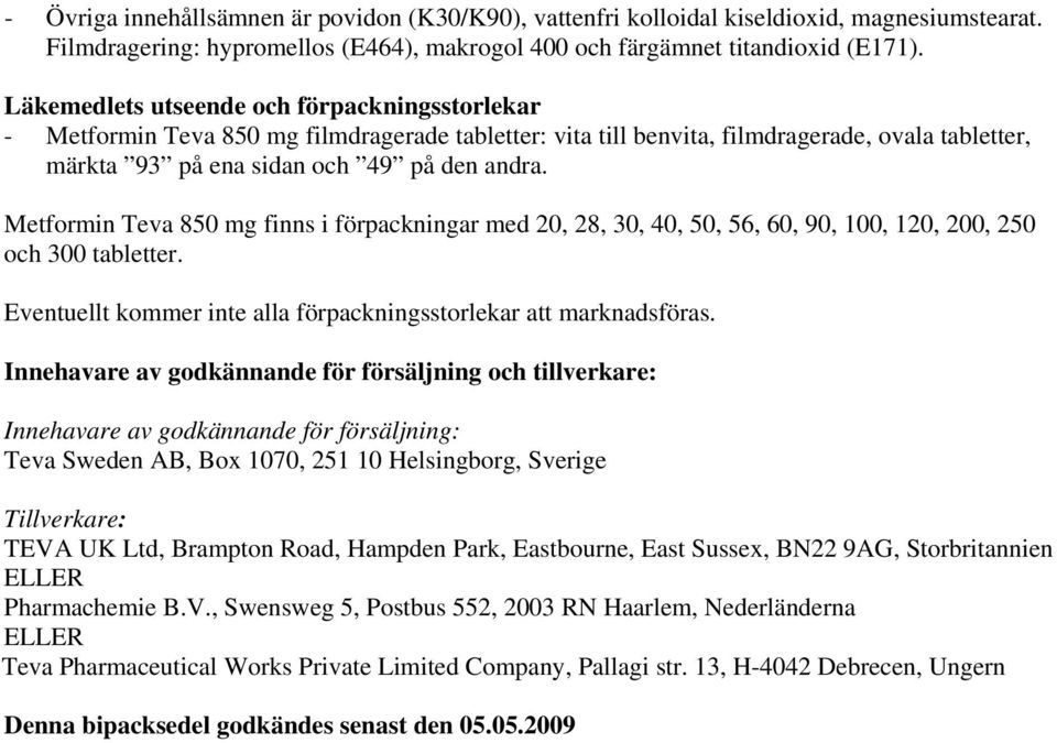 Metformin Teva 850 mg finns i förpackningar med 20, 28, 30, 40, 50, 56, 60, 90, 100, 120, 200, 250 och 300 tabletter. Eventuellt kommer inte alla förpackningsstorlekar att marknadsföras.