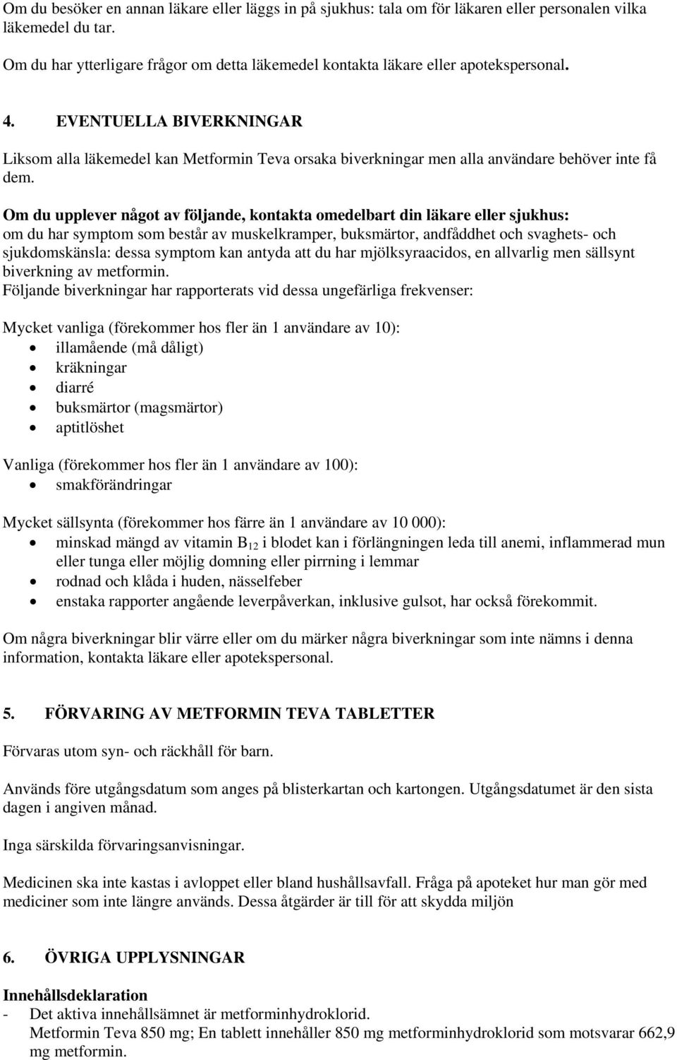 EVENTUELLA BIVERKNINGAR Liksom alla läkemedel kan Metformin Teva orsaka biverkningar men alla användare behöver inte få dem.