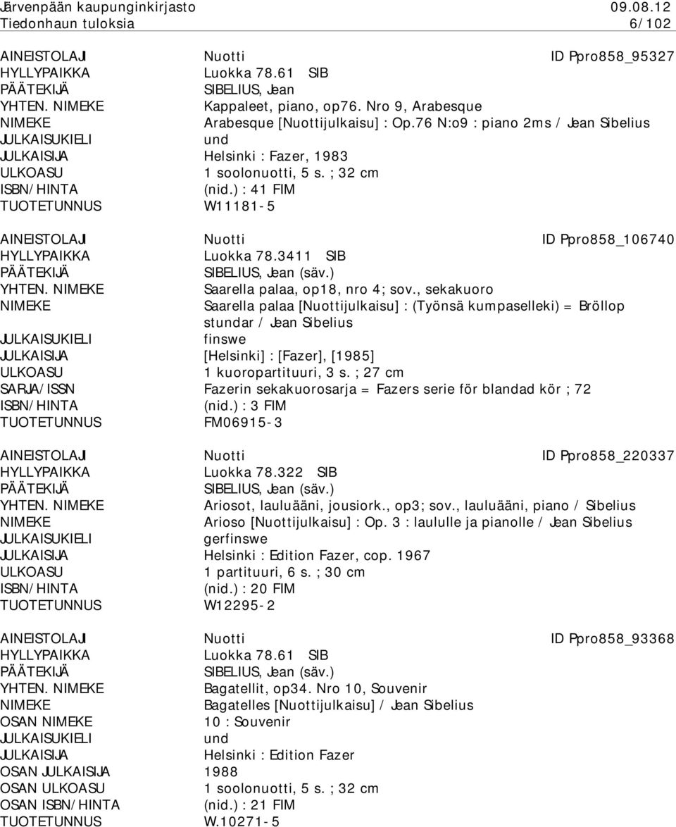 Saarella palaa, op18, nro 4; sov., sekakuoro Saarella palaa [Nuottijulkaisu] : (Työnsä kumpaselleki) = Bröllop star / Jean Sibelius swe [Helsinki] : [Fazer], [1985] 1 kuoropartituuri, 3 s.