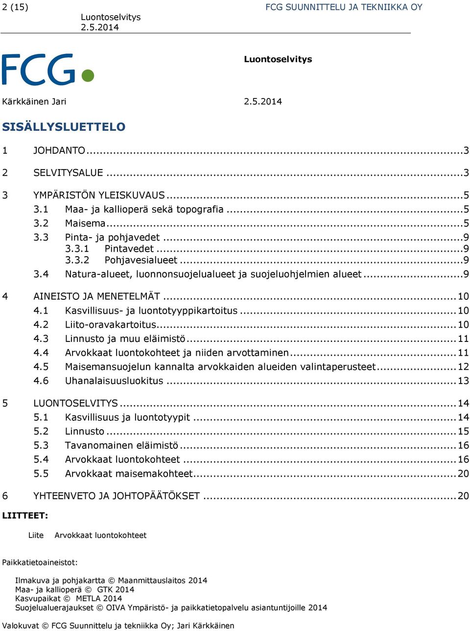 .. 10 4.2 Liito-oravakartoitus... 10 4.3 Linnusto ja muu eläimistö... 11 4.4 Arvokkaat luontokohteet ja niiden arvottaminen... 11 4.5 Maisemansuojelun kannalta arvokkaiden alueiden valintaperusteet.