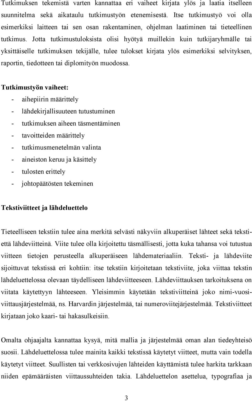 Jotta tutkimustuloksista olisi hyötyä muillekin kuin tutkijaryhmälle tai yksittäiselle tutkimuksen tekijälle, tulee tulokset kirjata ylös esimerkiksi selvityksen, raportin, tiedotteen tai diplomityön