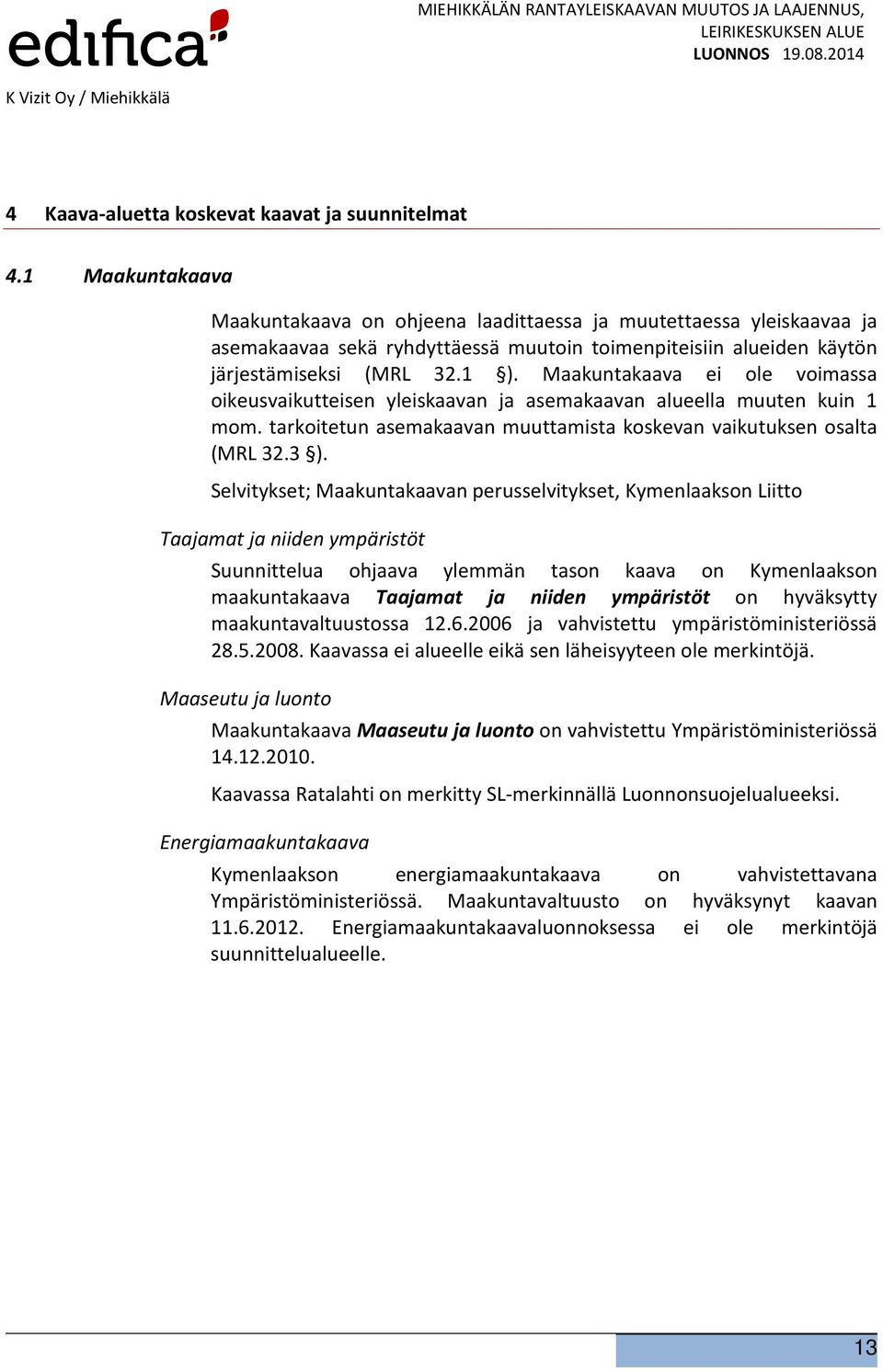 Maakuntakaava ei ole voimassa oikeusvaikutteisen yleiskaavan ja asemakaavan alueella muuten kuin 1 mom. tarkoitetun asemakaavan muuttamista koskevan vaikutuksen osalta (MRL 32.3 ).