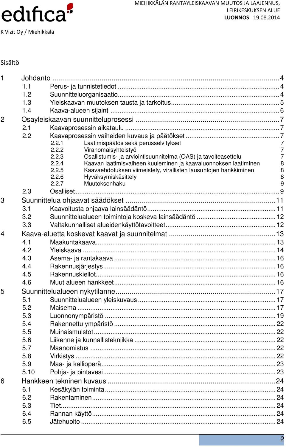 2.3 Osallistumis- ja arviointisuunnitelma (OAS) ja tavoiteasettelu 7 2.2.4 Kaavan laatimisvaiheen kuuleminen ja kaavaluonnoksen laatiminen 8 2.2.5 Kaavaehdotuksen viimeistely, virallisten lausuntojen hankkiminen 8 2.