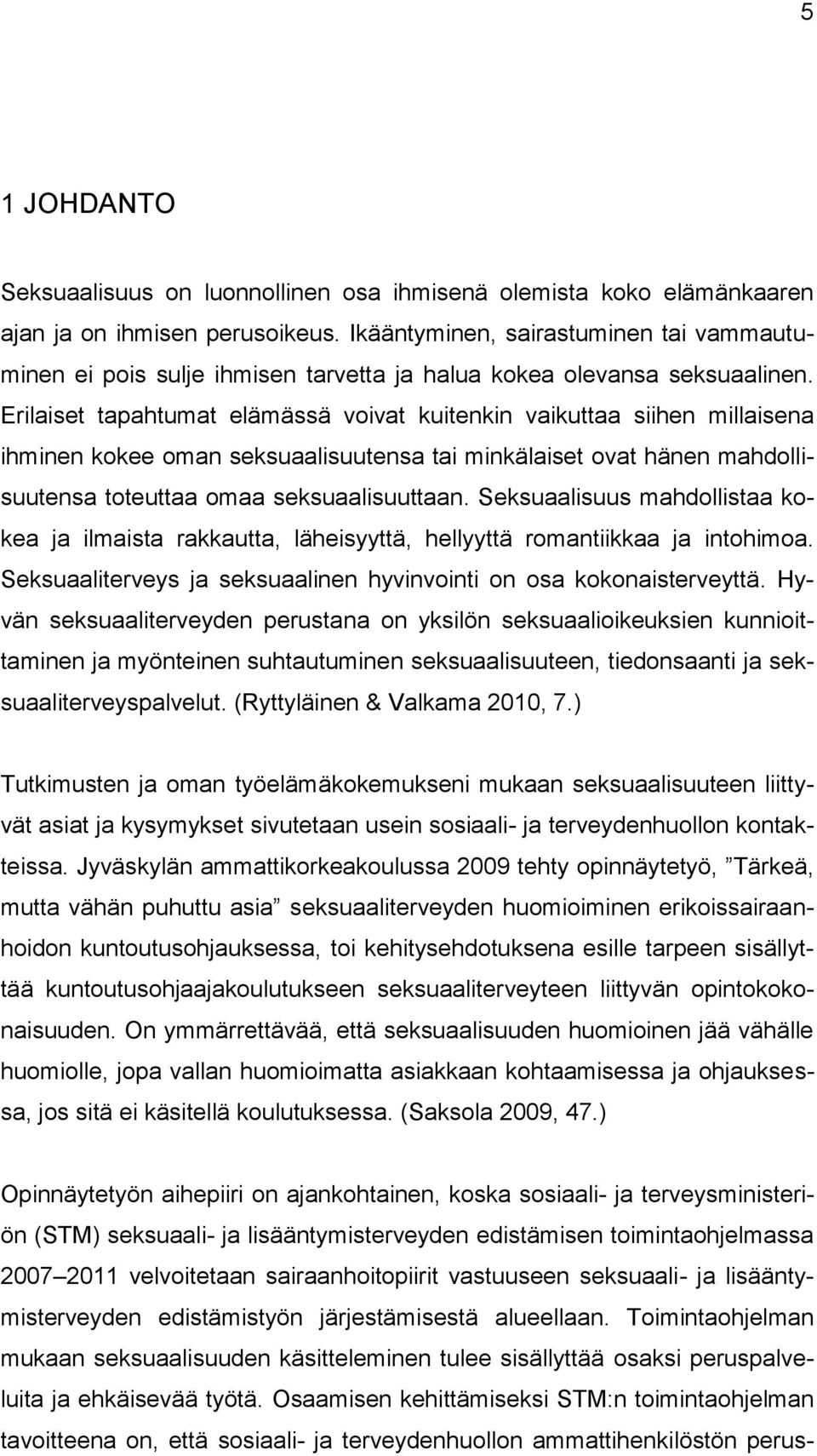 Erilaiset tapahtumat elämässä voivat kuitenkin vaikuttaa siihen millaisena ihminen kokee oman seksuaalisuutensa tai minkälaiset ovat hänen mahdollisuutensa toteuttaa omaa seksuaalisuuttaan.