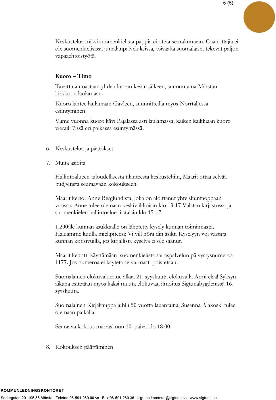 Viime vuonna kuoro kävi Pajalassa asti laulamassa, kaiken kaikkiaan kuoro vieraili 7:ssä eri paikassa esiintymässä. 6. Keskustelua ja päätökset 7.